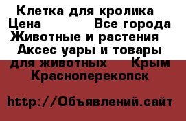 Клетка для кролика › Цена ­ 5 000 - Все города Животные и растения » Аксесcуары и товары для животных   . Крым,Красноперекопск